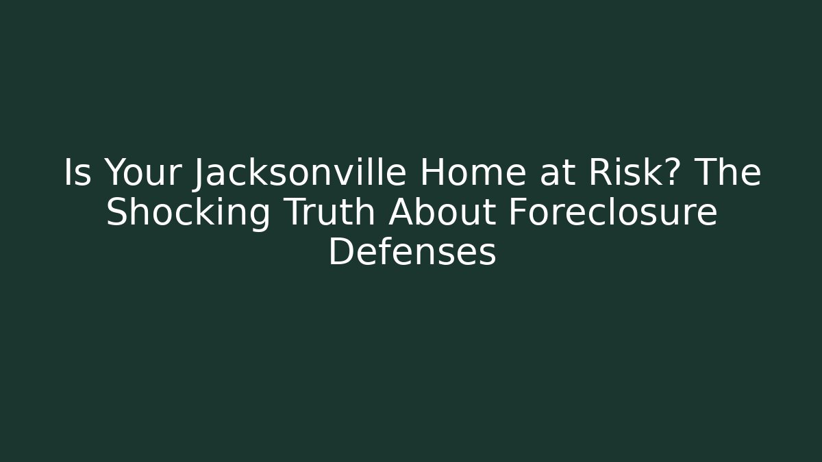 Is Your Jacksonville Home at Risk? The Shocking Truth About Foreclosure Defenses