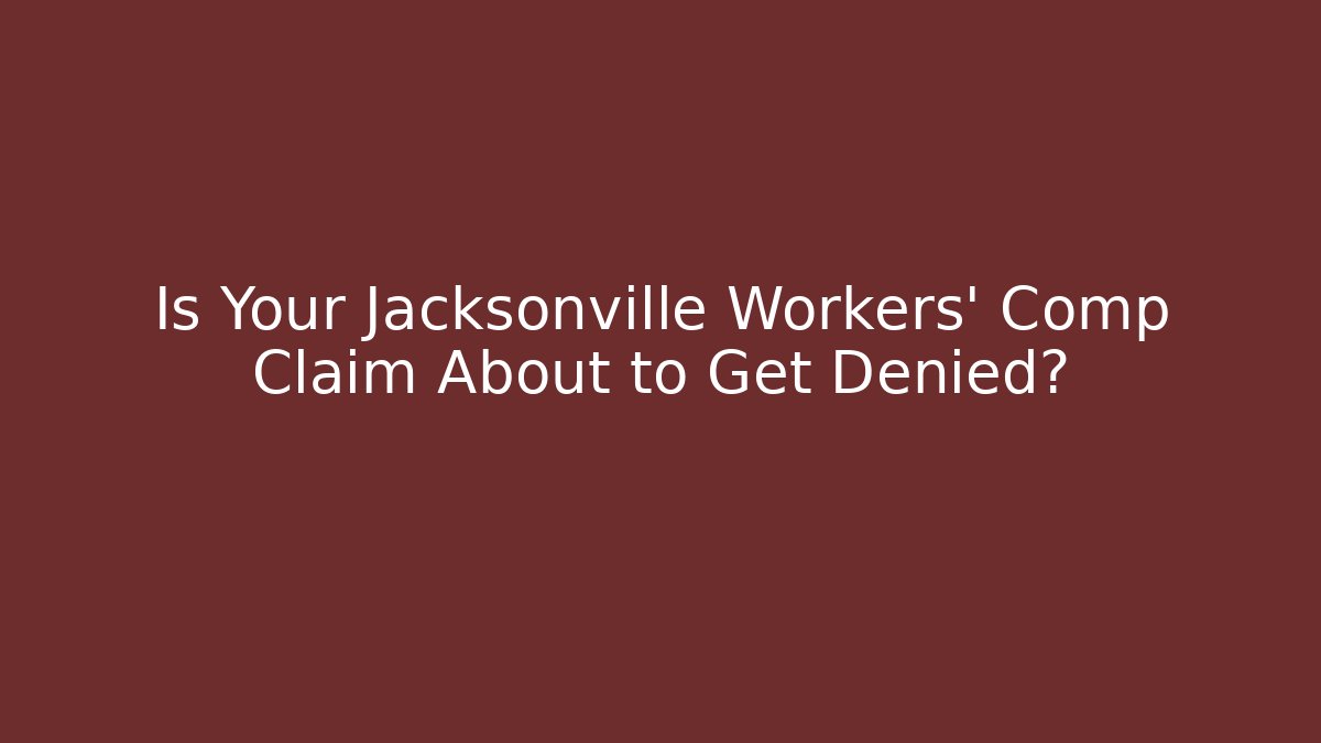 Is Your Jacksonville Workers' Comp Claim About to Get Denied?