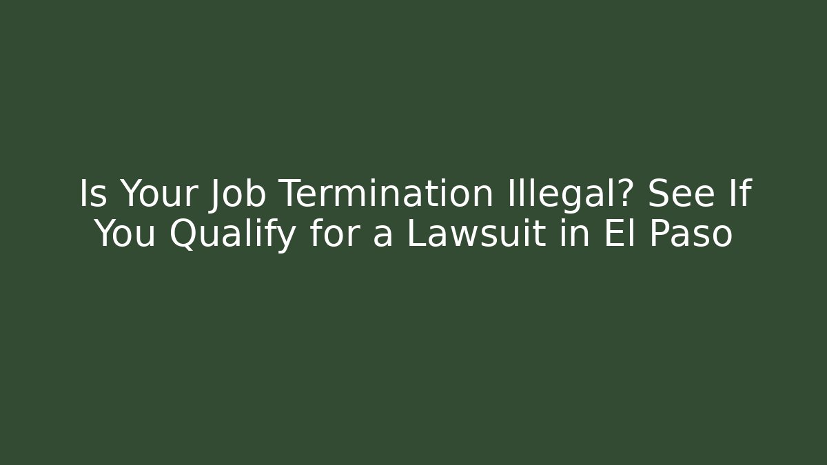 Is Your Job Termination Illegal? See If You Qualify for a Lawsuit in El Paso - V Auction