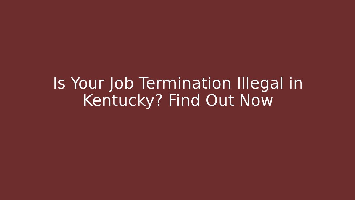 Is Your Job Termination Illegal in Kentucky? Find Out Now