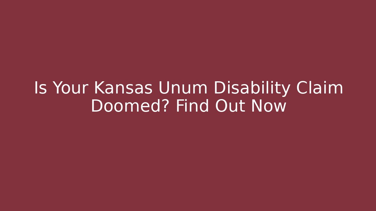 Is Your Kansas Unum Disability Claim Doomed? Find Out Now