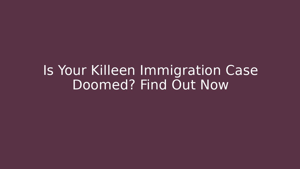 Is Your Killeen Immigration Case Doomed? Find Out Now - V Auction