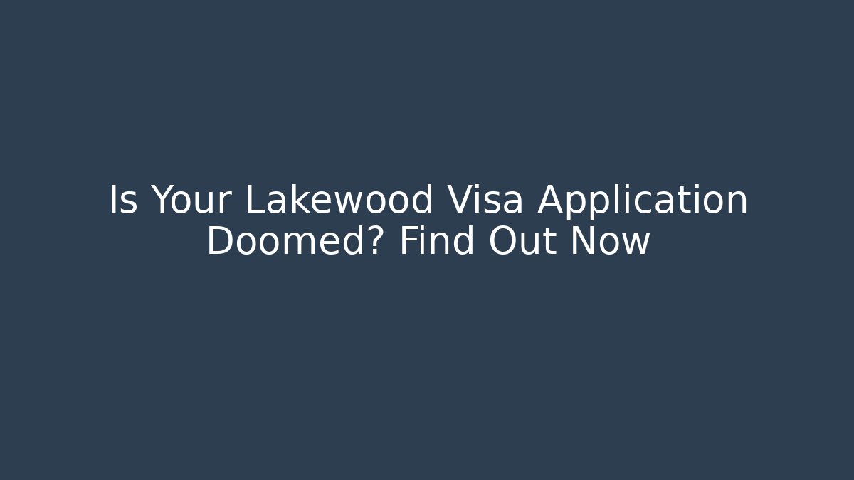 Is Your Lakewood Visa Application Doomed? Find Out Now