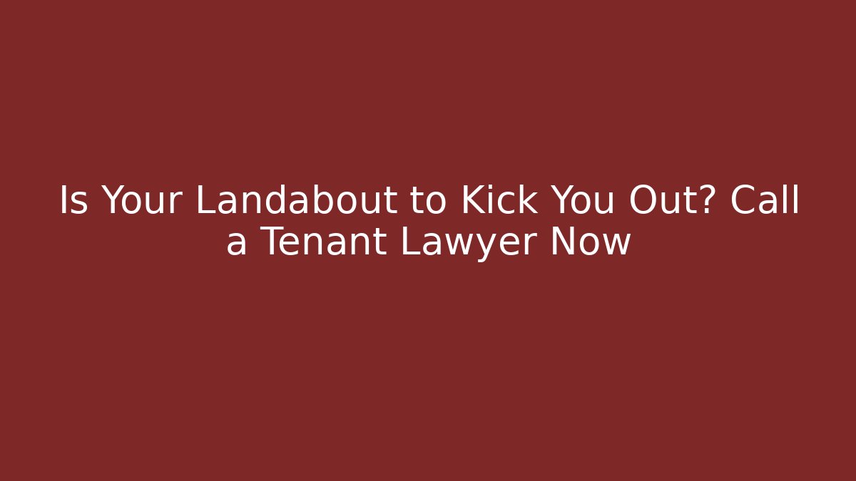 Is Your Landabout to Kick You Out? Call a Tenant Lawyer Now