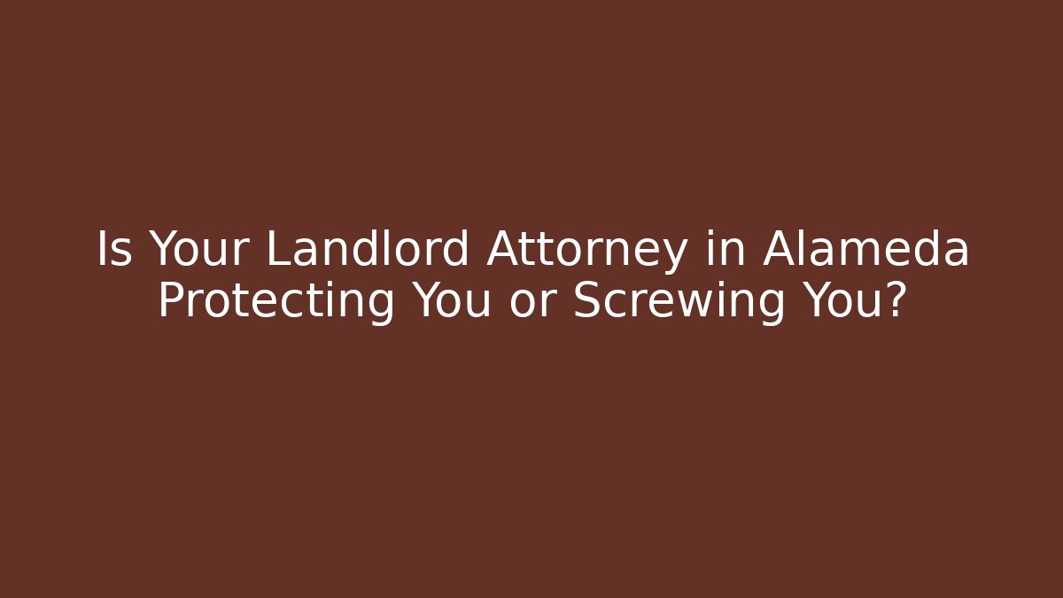 Is Your Landlord Attorney in Alameda Protecting You or Screwing You?