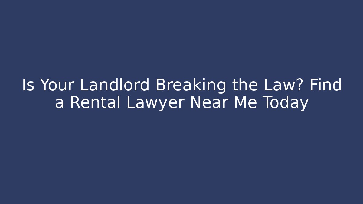 Is Your Landlord Breaking the Law? Find a Rental Lawyer Near Me Today