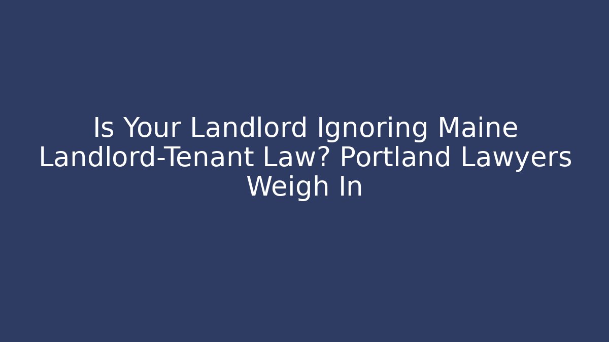 Is Your Landlord Ignoring Maine Landlord-Tenant Law? Portland Lawyers Weigh In