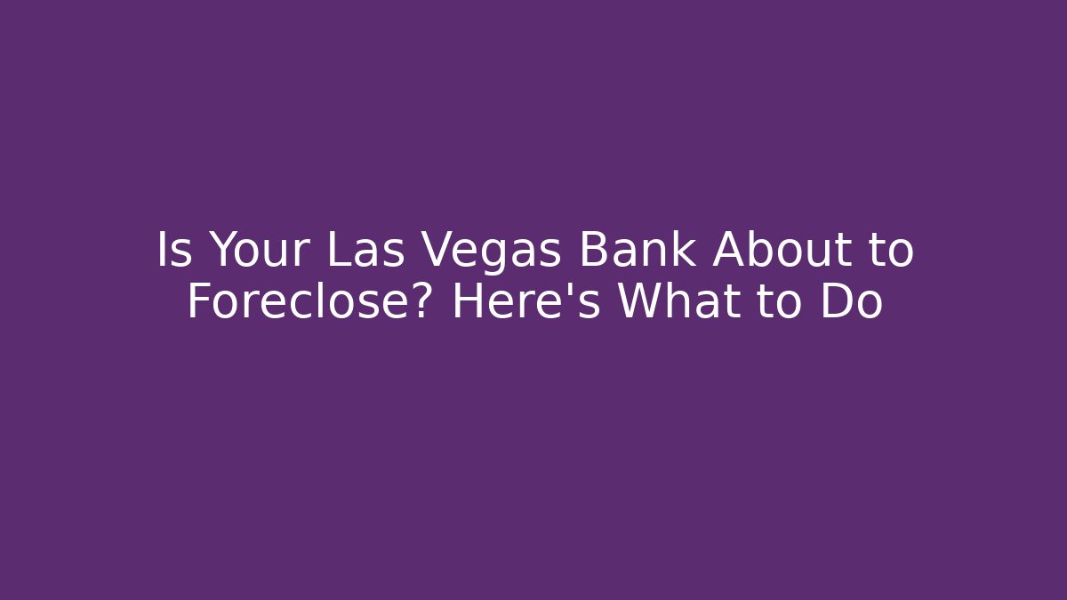 Is Your Las Vegas Bank About to Foreclose? Here's What to Do