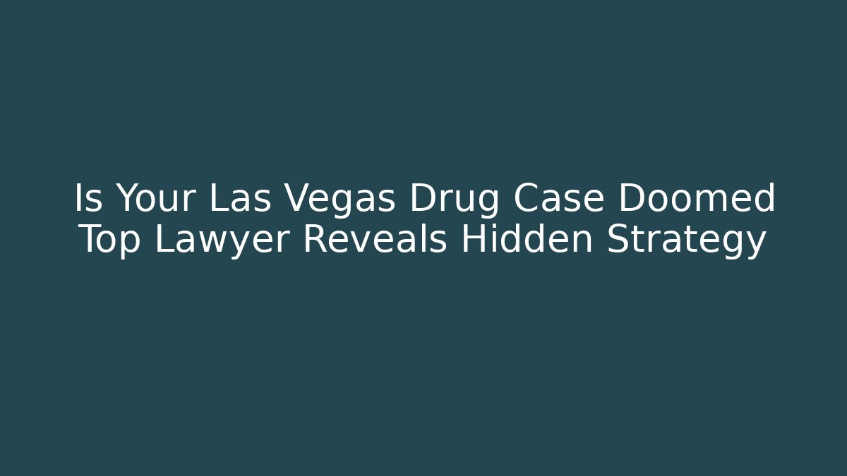 Is Your Las Vegas Drug Case Doomed Top Lawyer Reveals Hidden Strategy