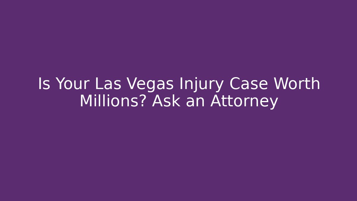 Is Your Las Vegas Injury Case Worth Millions? Ask an Attorney