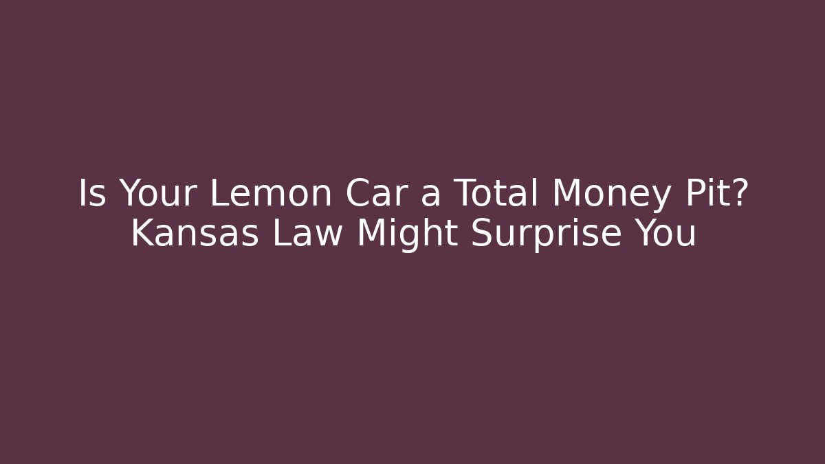 Is Your Lemon Car a Total Money Pit? Kansas Law Might Surprise You