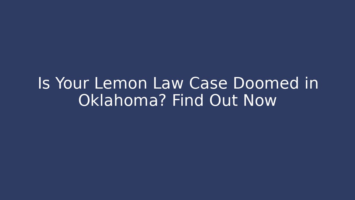 Is Your Lemon Law Case Doomed in Oklahoma? Find Out Now