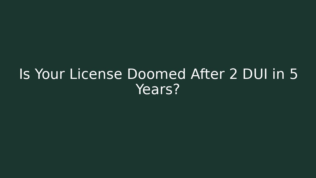 Is Your License Doomed After 2 DUI in 5 Years?