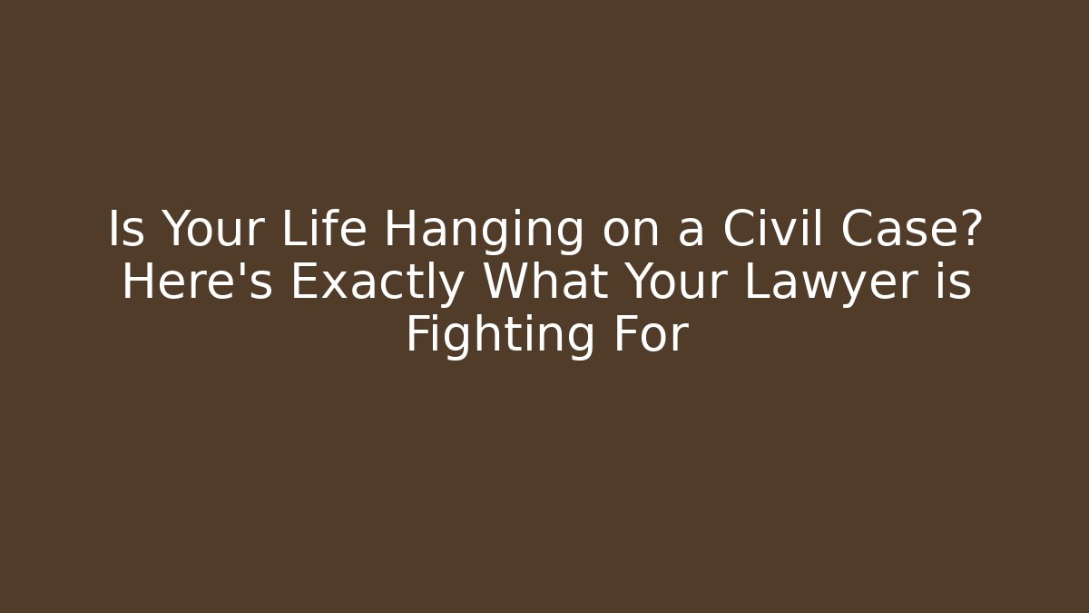 Is Your Life Hanging on a Civil Case? Here’s Exactly What Your Lawyer is Fighting For