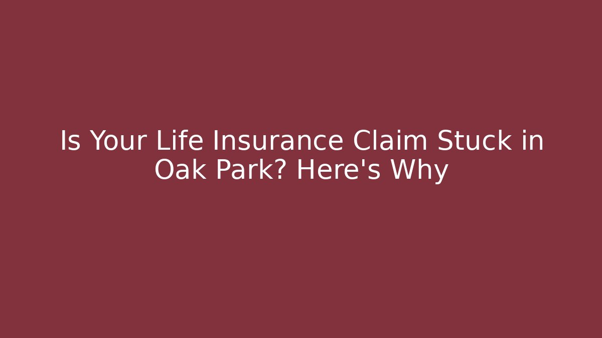 Is Your Life Insurance Claim Stuck in Oak Park? Here’s Why