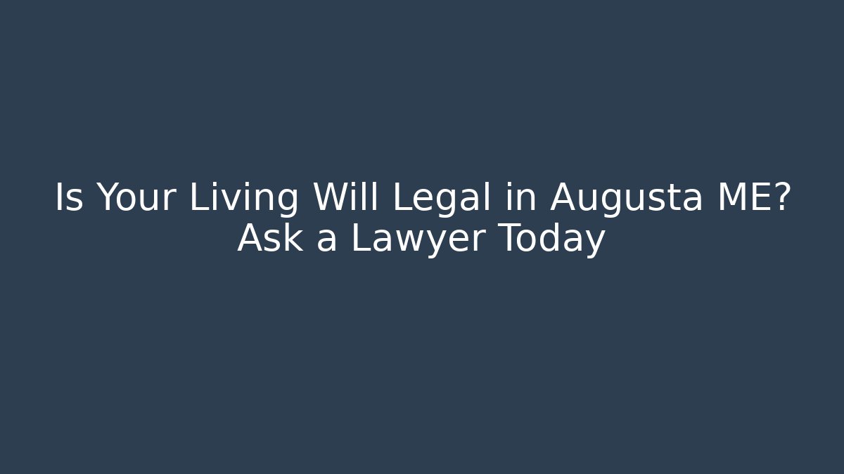 Is Your Living Will Legal in Augusta ME? Ask a Lawyer Today
