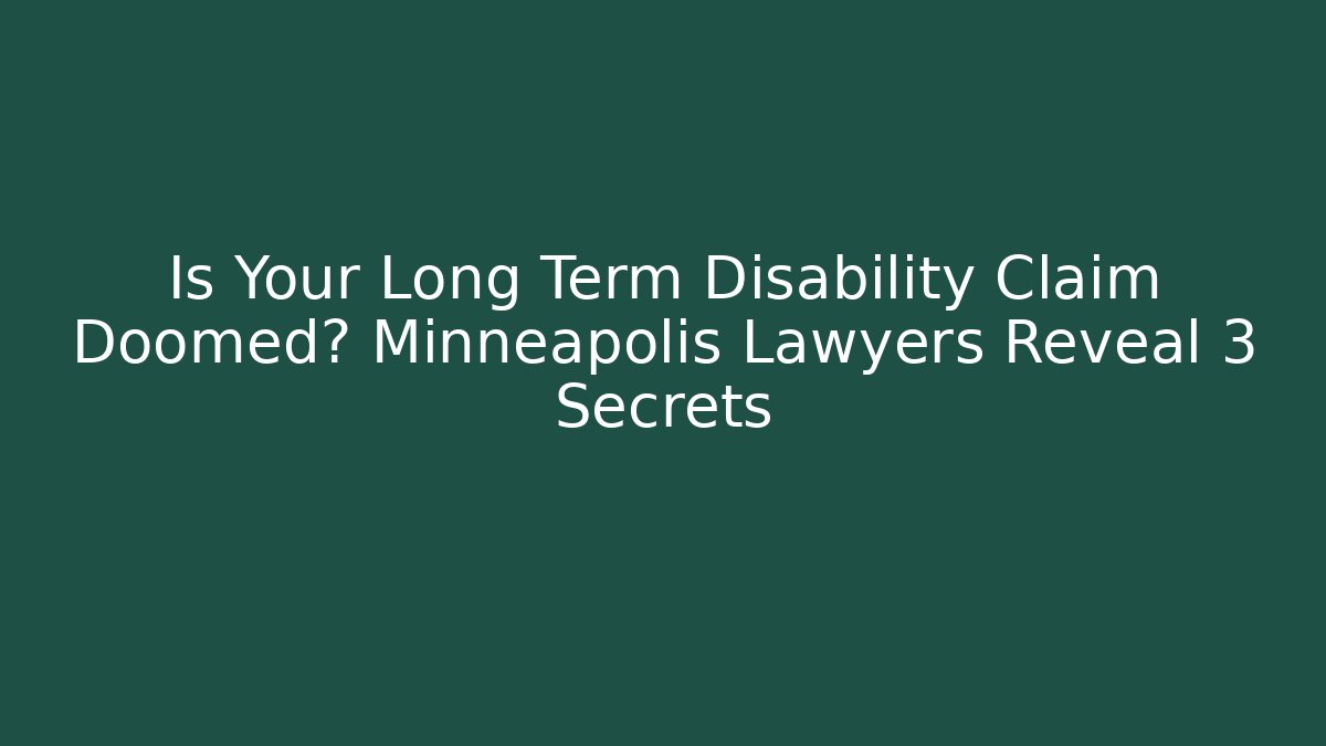 Is Your Long Term Disability Claim Doomed? Minneapolis Lawyers Reveal 3 Secrets