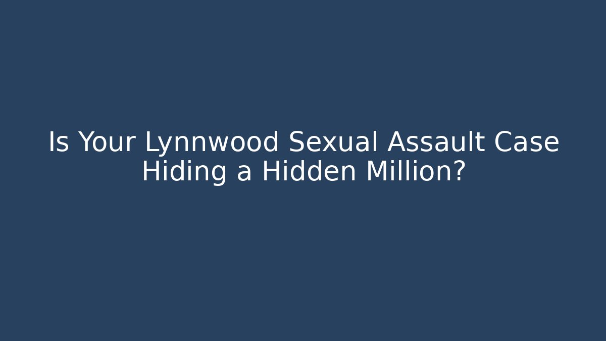 Is Your Lynnwood Sexual Assault Case Hiding a Hidden Million?
