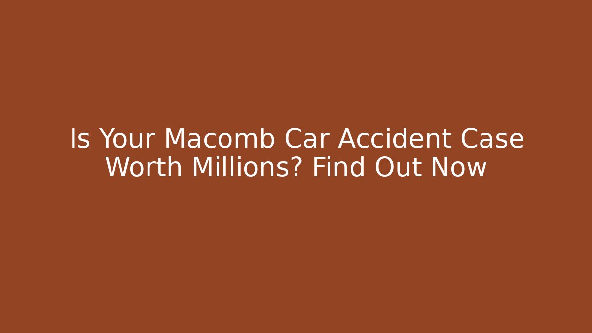 Is Your Macomb Car Accident Case Worth Millions? Find Out Now - V Auction