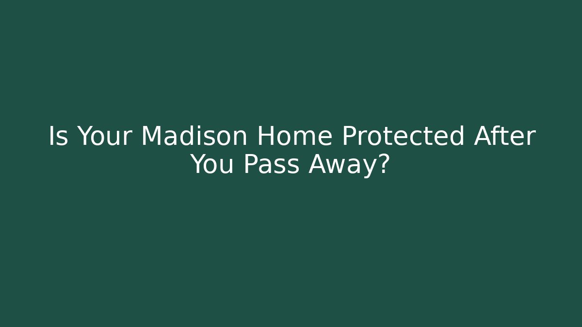 Is Your Madison Home Protected After You Pass Away?
