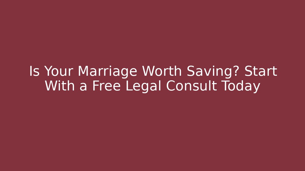 Is Your Marriage Worth Saving? Start With a Free Legal Consult Today