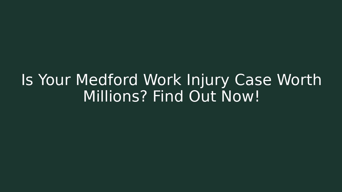 Is Your Medford Work Injury Case Worth Millions? Find Out Now!
