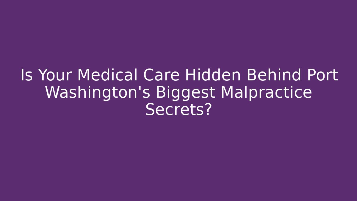 Is Your Medical Care Hidden Behind Port Washington's Biggest Malpractice Secrets?