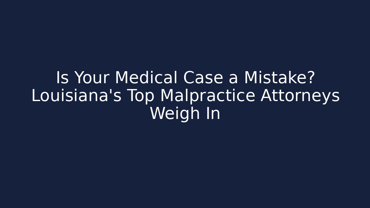 Is Your Medical Case a Mistake? Louisiana’s Top Malpractice Attorneys Weigh In
