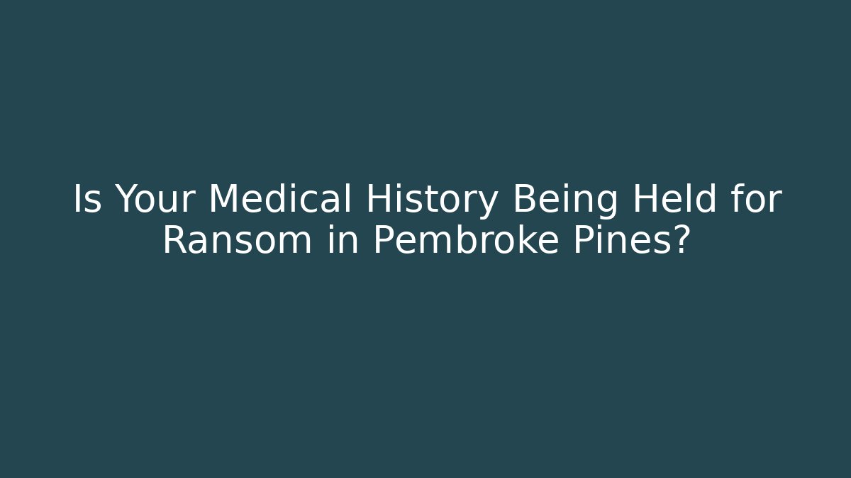 Is Your Medical History Being Held for Ransom in Pembroke Pines?