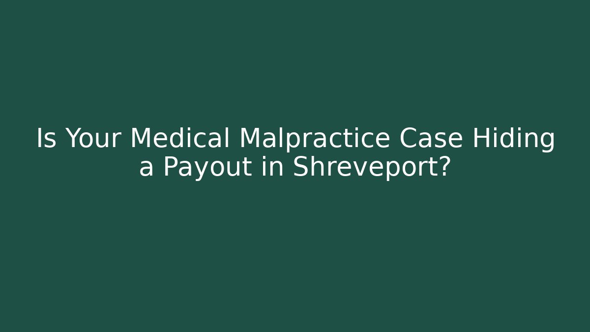 Is Your Medical Malpractice Case Hiding a Payout in Shreveport?