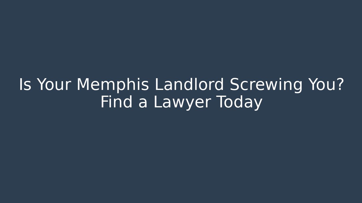 Is Your Memphis Landlord Screwing You? Find a Lawyer Today