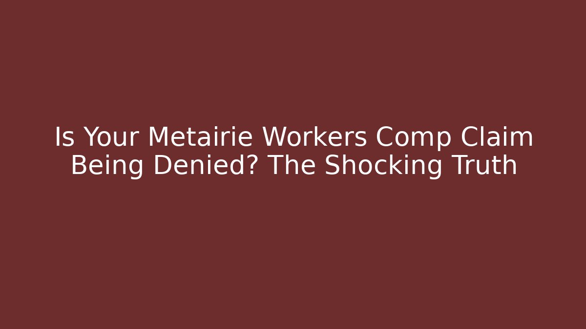 Is Your Metairie Workers Comp Claim Being Denied? The Shocking Truth
