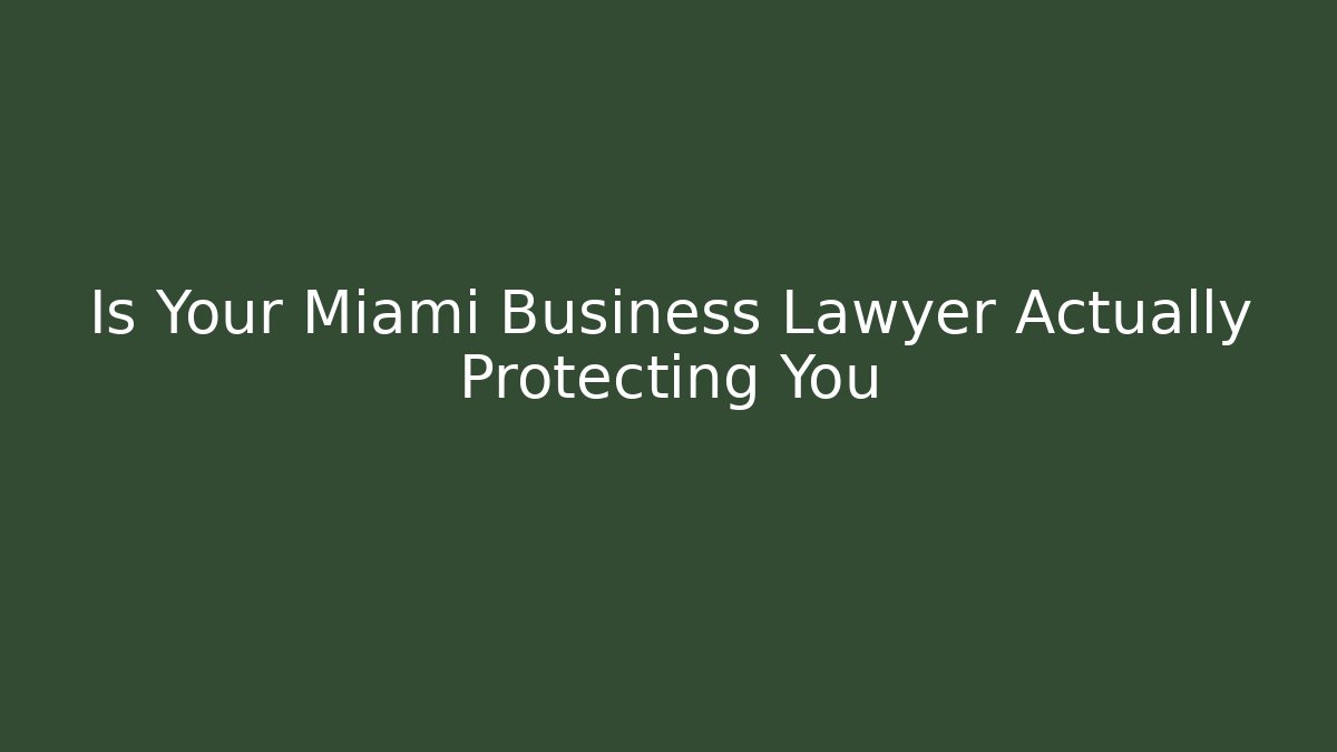 Is Your Miami Business Lawyer Actually Protecting You