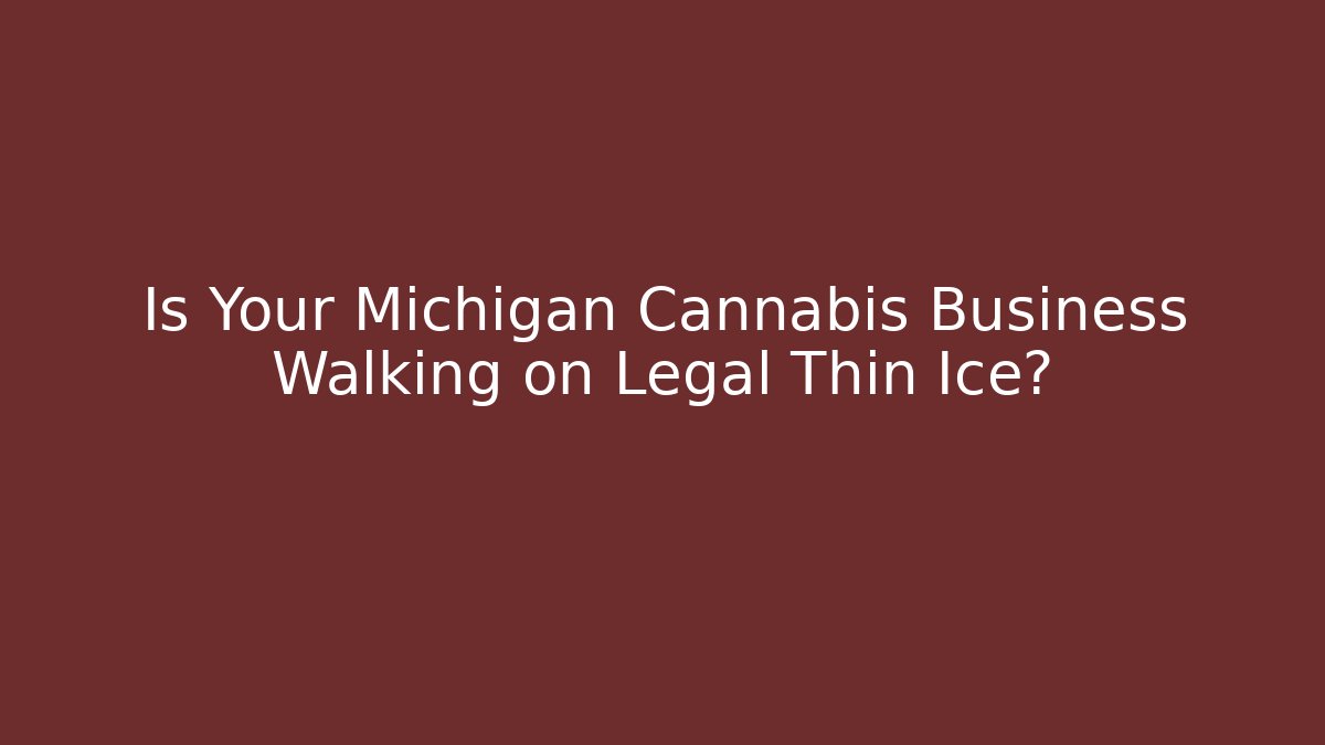 Is Your Michigan Cannabis Business Walking on Legal Thin Ice?