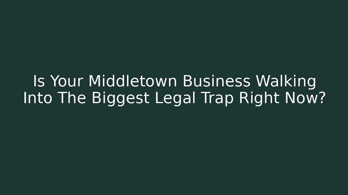 Is Your Middletown Business Walking Into The Biggest Legal Trap Right Now?