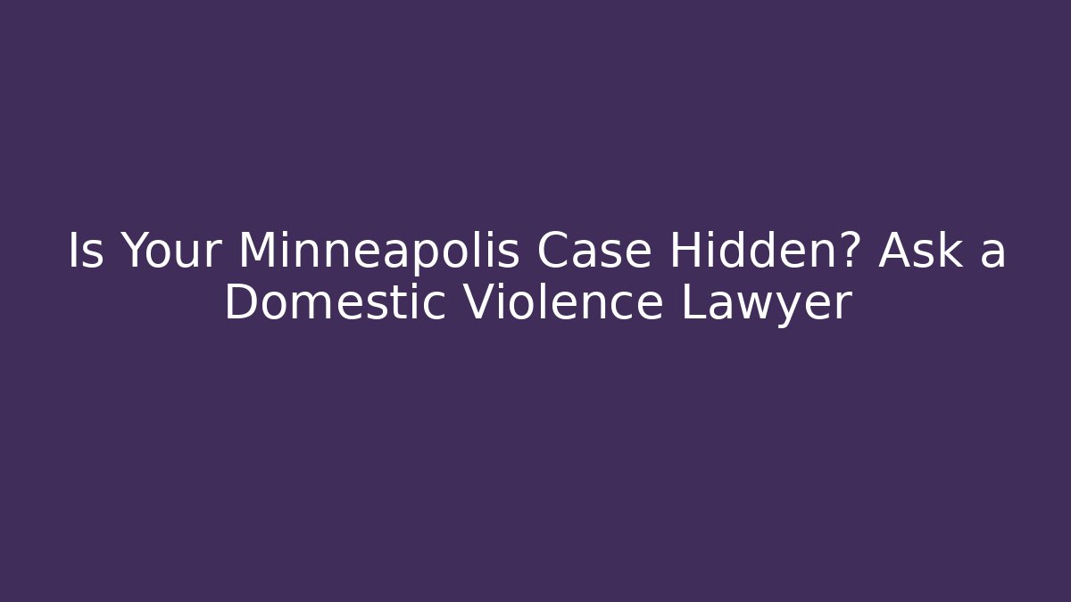 Is Your Minneapolis Case Hidden? Ask a Domestic Violence Lawyer