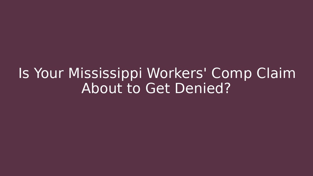 Is Your Mississippi Workers’ Comp Claim About to Get Denied?
