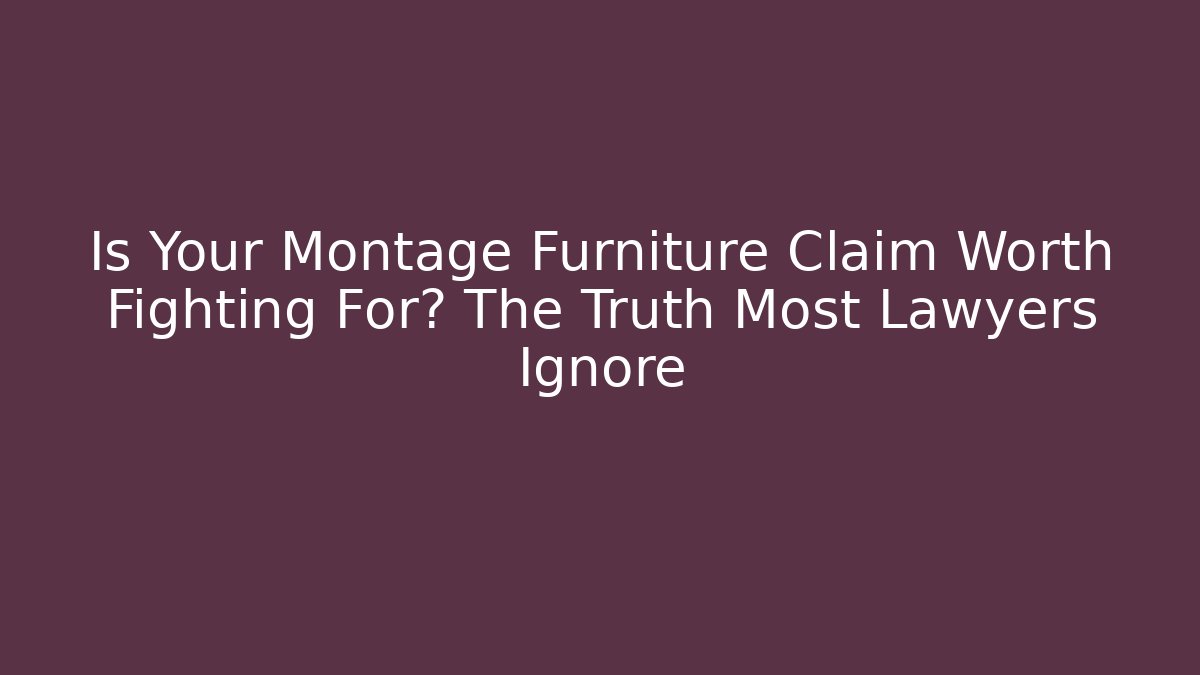 Is Your Montage Furniture Claim Worth Fighting For? The Truth Most Lawyers Ignore