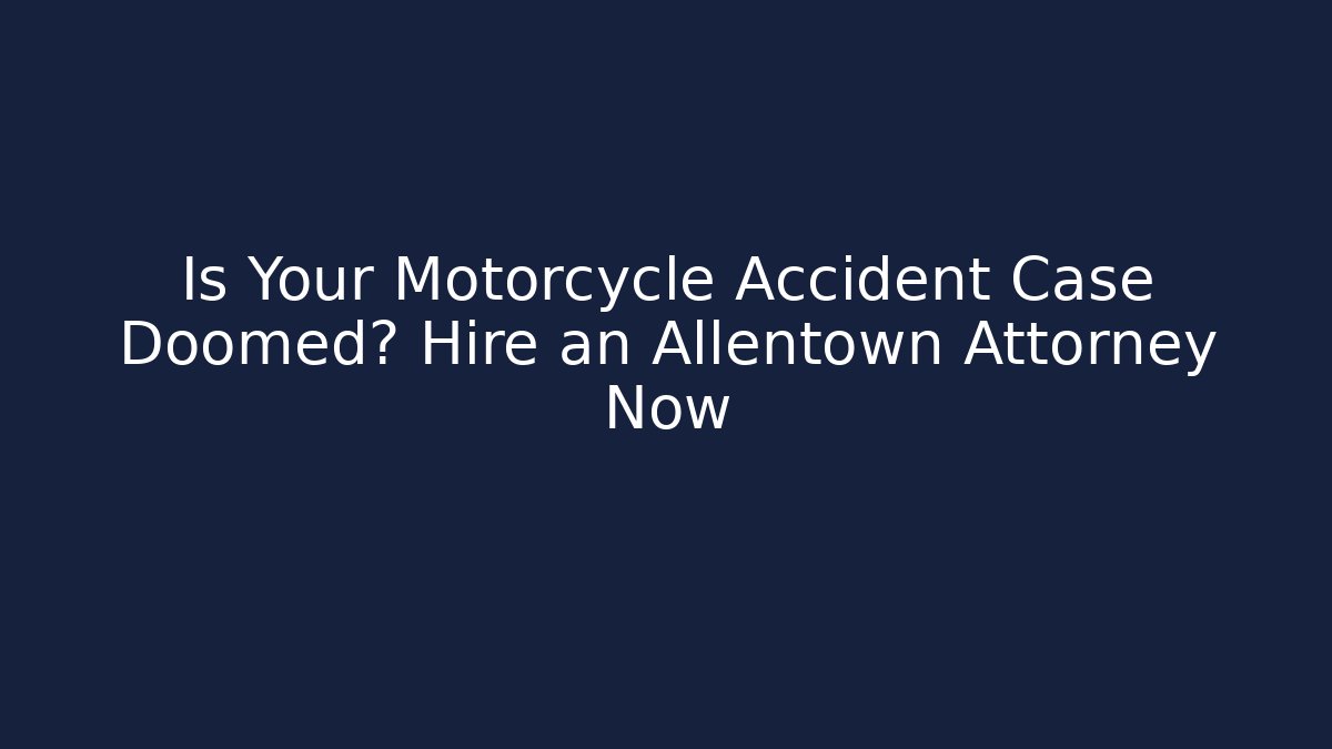 Is Your Motorcycle Accident Case Doomed? Hire an Allentown Attorney Now