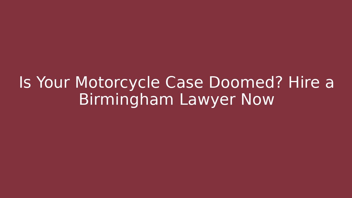 Is Your Motorcycle Case Doomed? Hire a Birmingham Lawyer Now