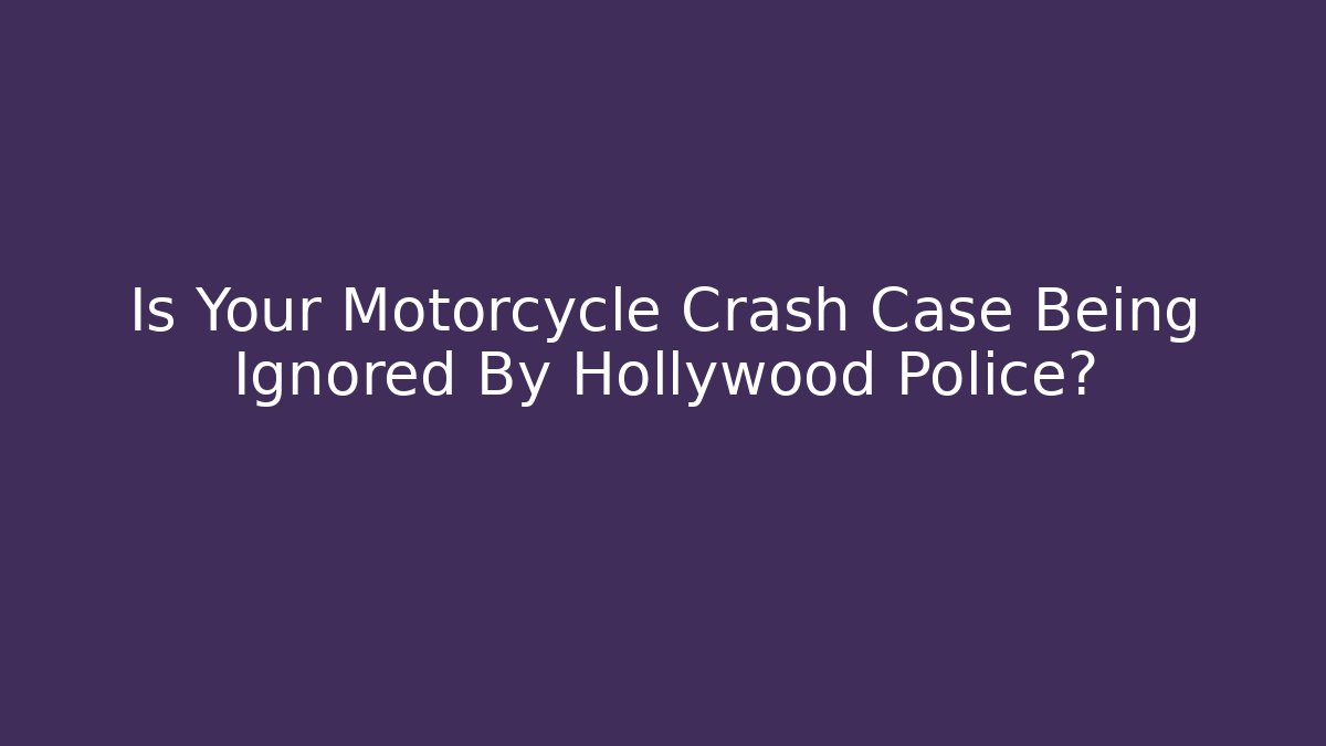 Is Your Motorcycle Crash Case Being Ignored By Hollywood Police?