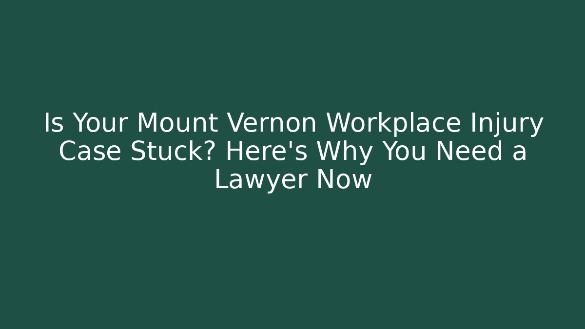 Is Your Mount Vernon Workplace Injury Case Stuck? Here's Why You Need a Lawyer Now