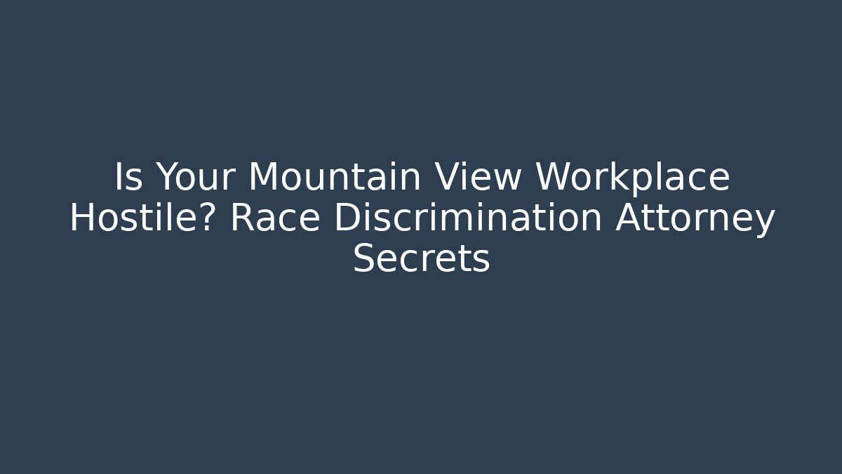 Is Your Mountain View Workplace Hostile? Race Discrimination Attorney Secrets - V Auction