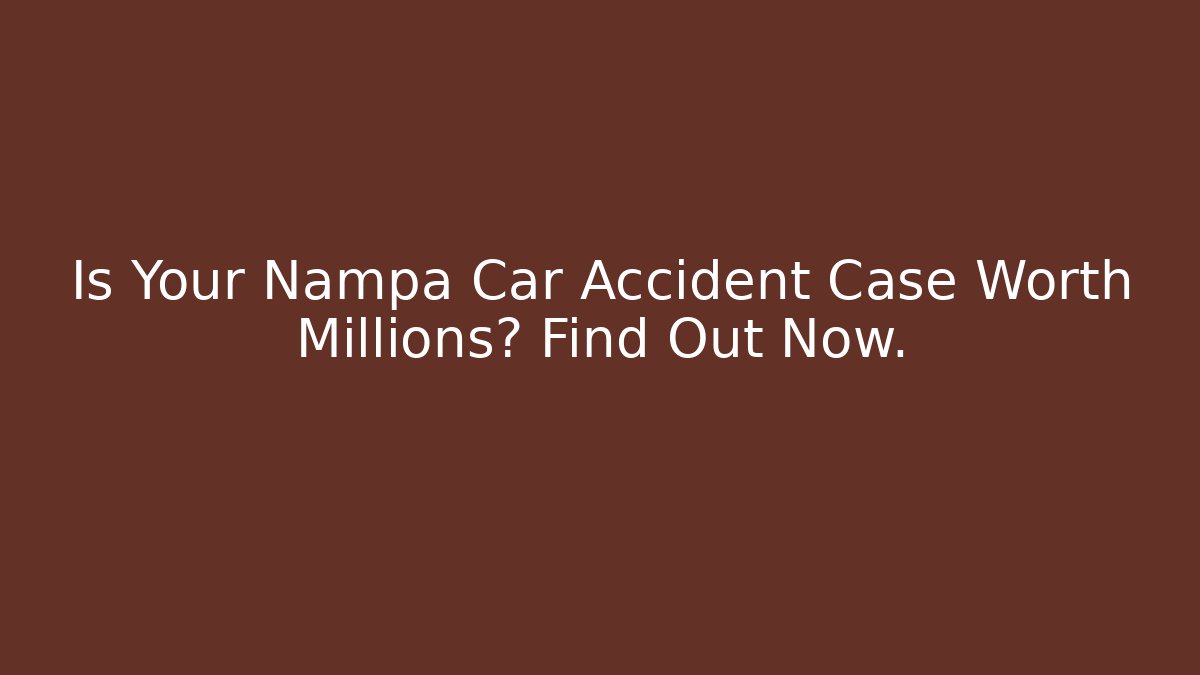 Is Your Nampa Car Accident Case Worth Millions? Find Out Now.