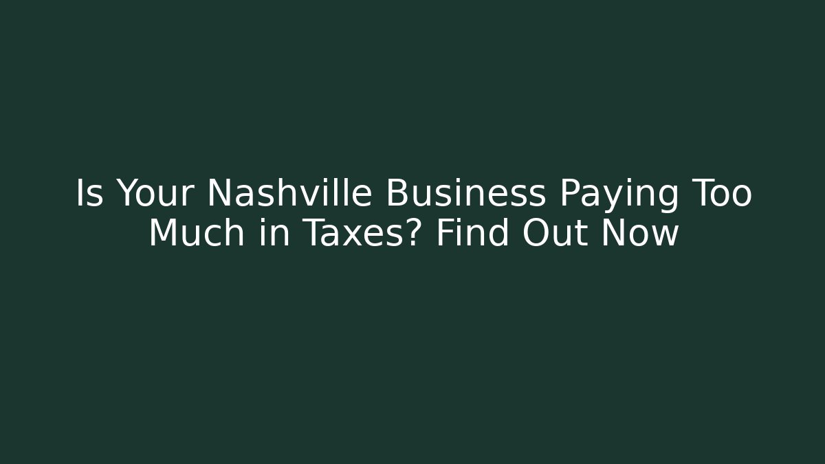 Is Your Nashville Business Paying Too Much in Taxes? Find Out Now