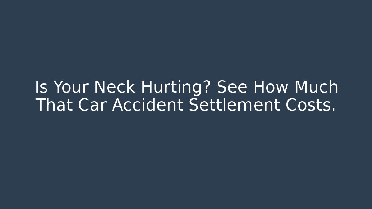 Is Your Neck Hurting? See How Much That Car Accident Settlement Costs.