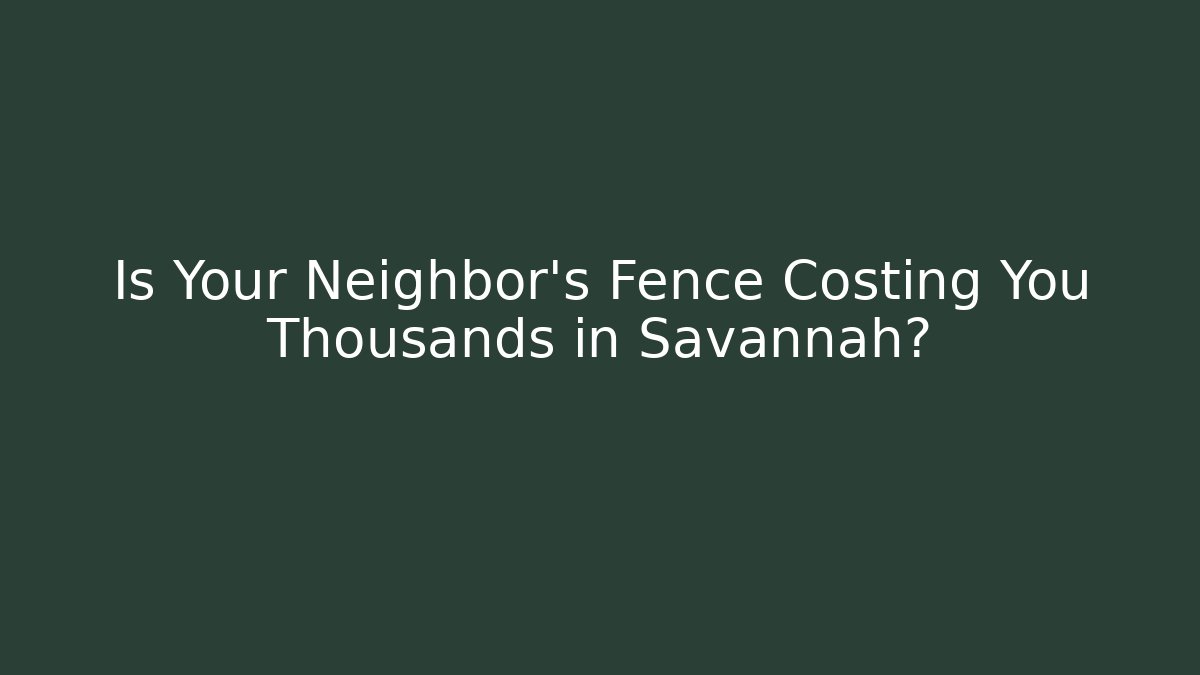 Is Your Neighbor’s Fence Costing You Thousands in Savannah?