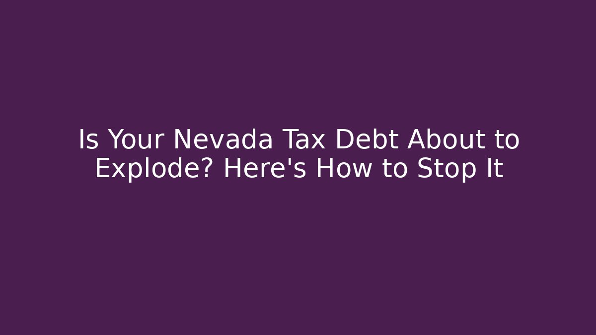Is Your Nevada Tax Debt About to Explode? Here's How to Stop It