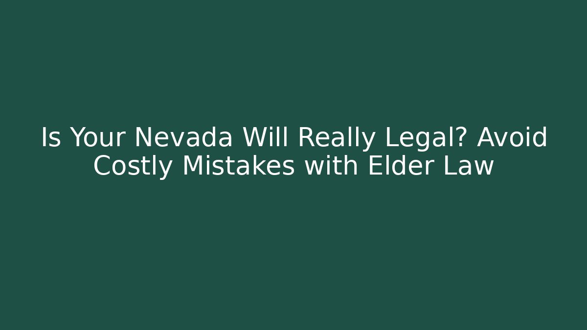 Is Your Nevada Will Really Legal? Avoid Costly Mistakes with Elder Law