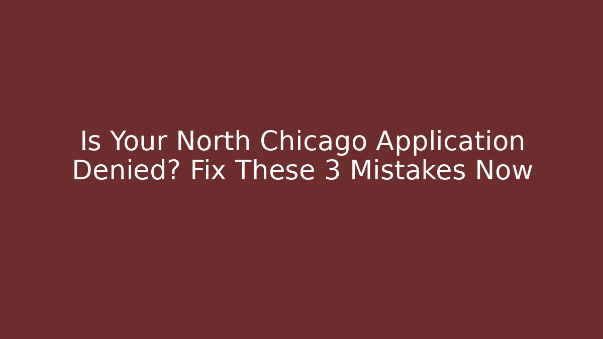Is Your North Chicago Application Denied? Fix These 3 Mistakes Now